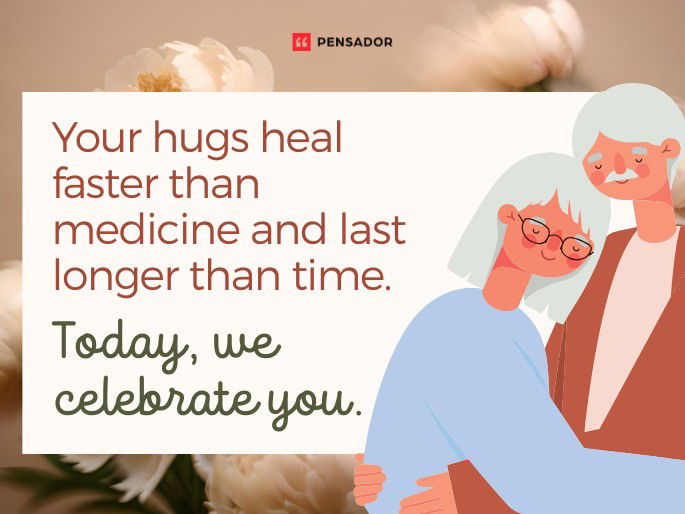 Your hugs heal faster than medicine and last longer than time. Today, we celebrate you.