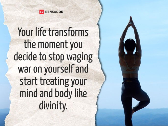 Your life transforms the moment you decide to stop waging war on yourself and start treating your mind and body like divinity.