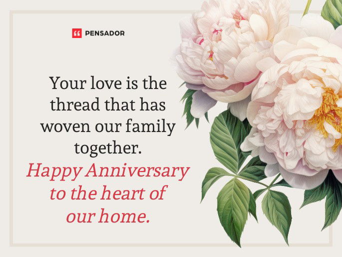 Your love is the thread that has woven our family together. Happy Anniversary to the heart of our home.
