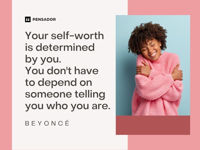 Your self-worth is determined by you. You don‘t have to depend on someone telling you who you are.