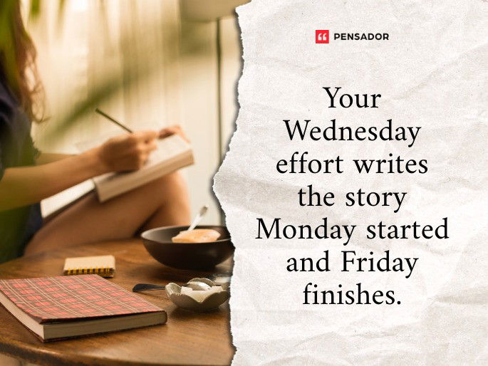 Your Wednesday effort writes the story Monday started and Friday finishes.