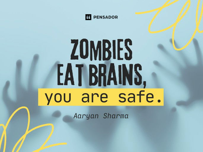 Zombies eat brains, you are safe.  Aaryan Sharma