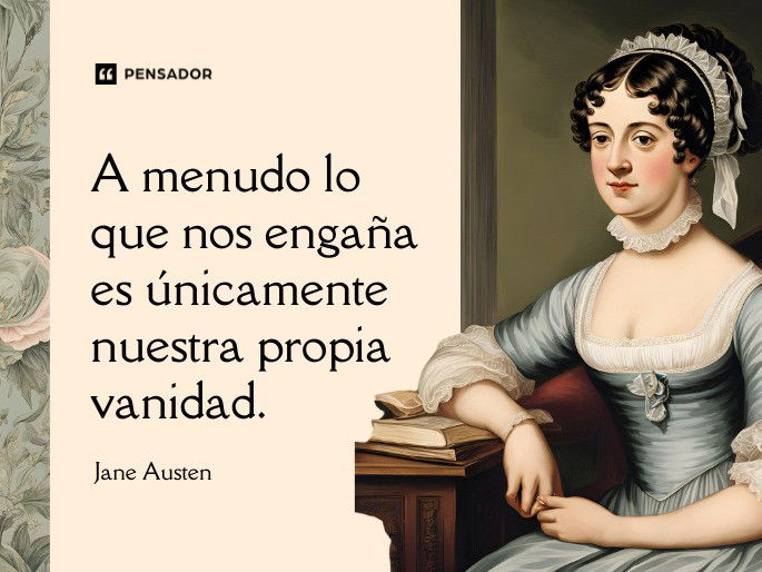 A menudo lo que nos engaña es únicamente nuestra propia vanidad. Jane Austen