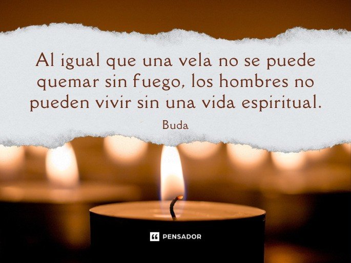 Al igual que una vela no se puede quemar sin fuego, los hombres no pueden vivir sin una vida espiritual. Buda