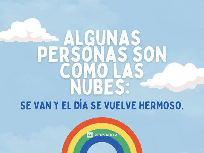 Algunas personas son como las nubes: se van y el día se vuelve hermoso.