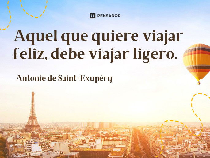 Aquel que quiere viajar feliz, debe viajar ligero. Antonie de Saint-Exupéry