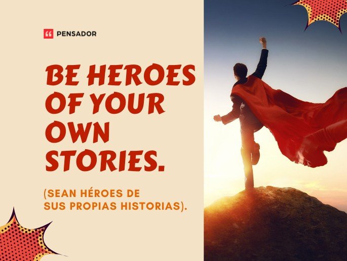 Be heroes of your own stories. (Sean héroes de sus propias historias).