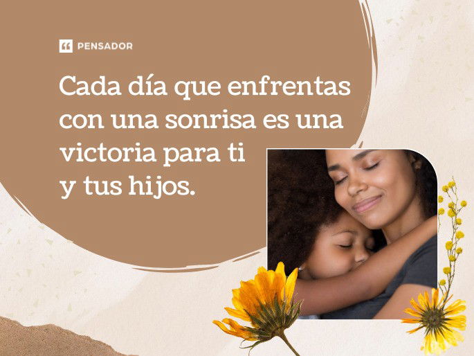 Cada día que enfrentas con una sonrisa es una victoria para ti y tus hijos.