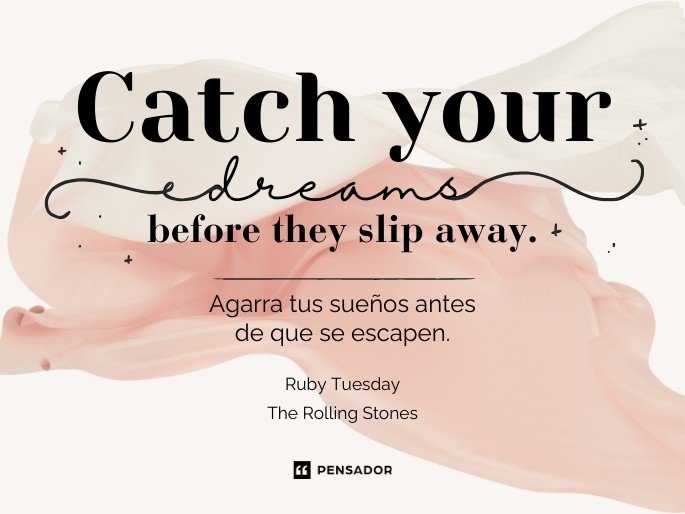 Catch your dreams before they slip away. Agarra tus sueños antes de que se escapen. Ruby Tuesday - The Rolling Stones