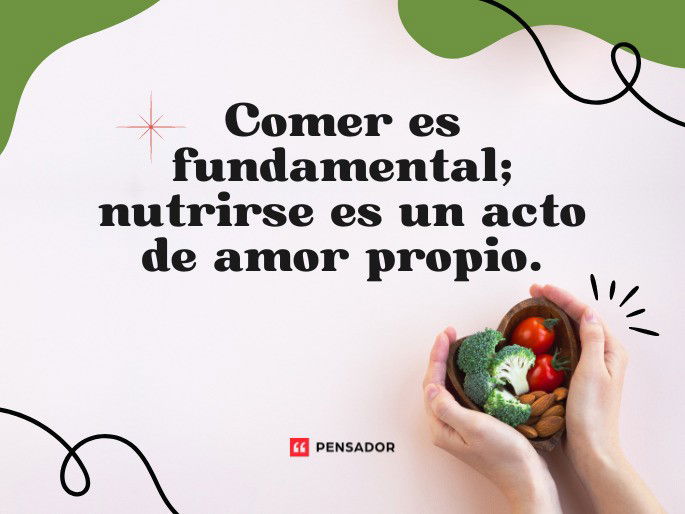 Comer es fundamental; nutrirse es un acto de amor propio.