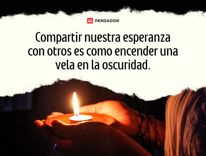 Compartir nuestra esperanza con otros es como encender una vela en la oscuridad.