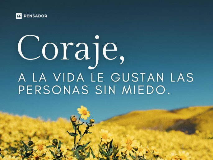 Coraje, a la vida le gustan las personas sin miedo.