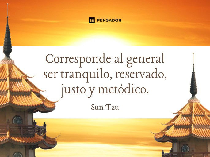 Corresponde al general ser tranquilo, reservado, justo y metódico.  Sun Tzu