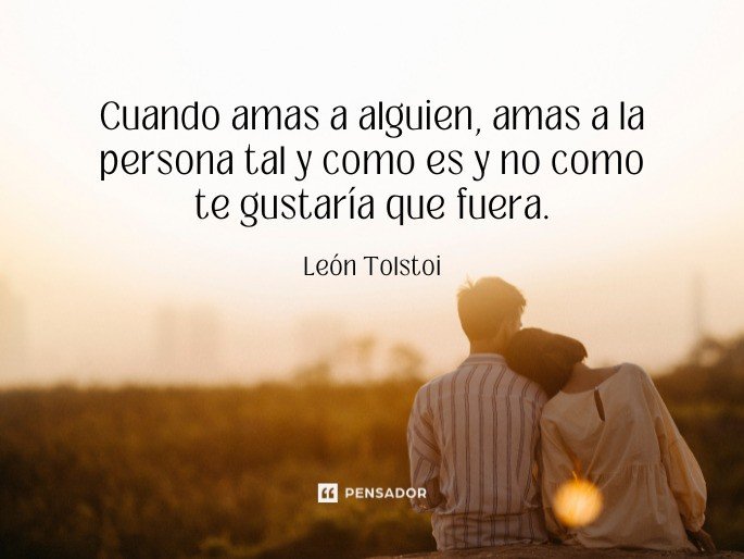 Cuando amas a alguien, amas a la persona tal y como es y no como te gustaría que fuera.  León Tolstoi