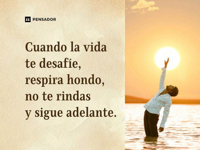 Cuando la vida te desafíe, respira hondo, no te rindas y sigue adelante.