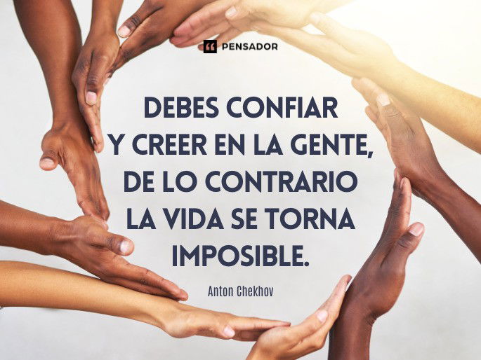 Debes confiar y creer en la gente, de lo contrario la vida se torna imposible. Anton Chekhov