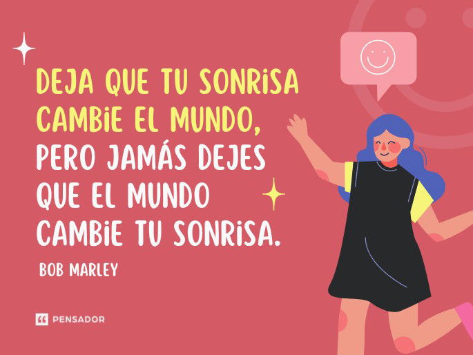 Deja que tu sonrisa cambie el mundo, pero jamás dejes que el mundo cambie tu sonrisa. Bob Marley