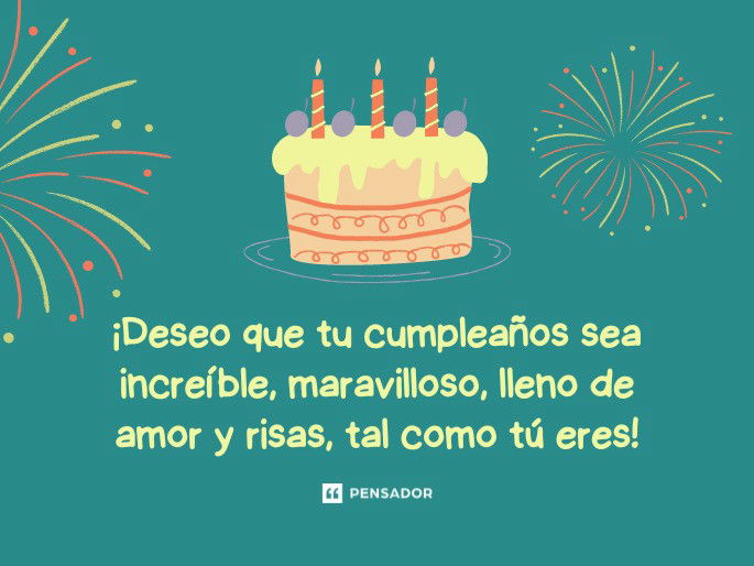 ¡Deseo que tu cumpleaños sea increíble, maravilloso, lleno de amor y risas, tal como tú eres!