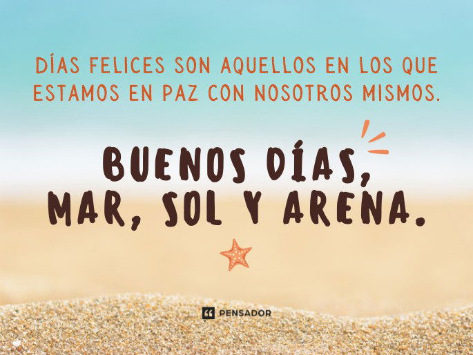 Días felices son aquellos en los que estamos en paz con nosotros mismos. Buenos días, mar, sol y arena.