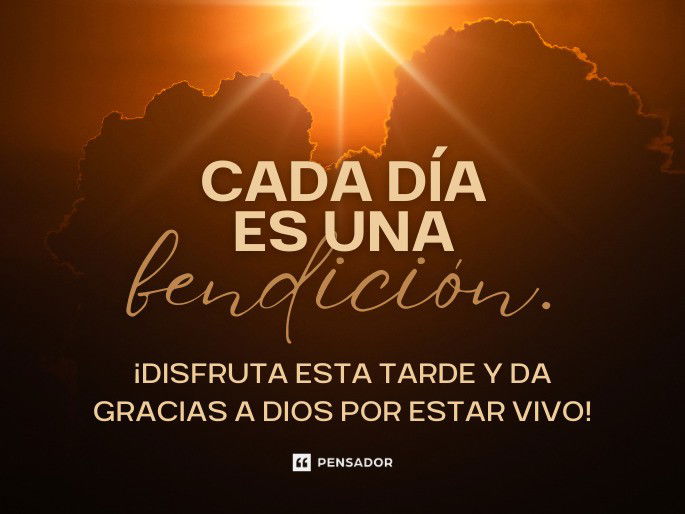 Cada día es una bendición. ¡Disfruta esta tarde y da gracias a Dios por estar vivo!