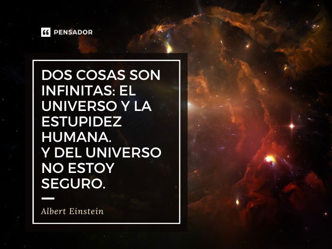 Dos cosas son infinitas: el Universo y la estupidez humana. Y del Universo no estoy seguro. Albert Einstein