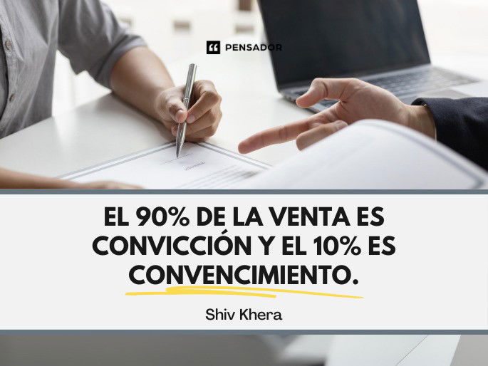 El 90% de la venta es convicción y el 10% es convencimiento. Shiv Khera