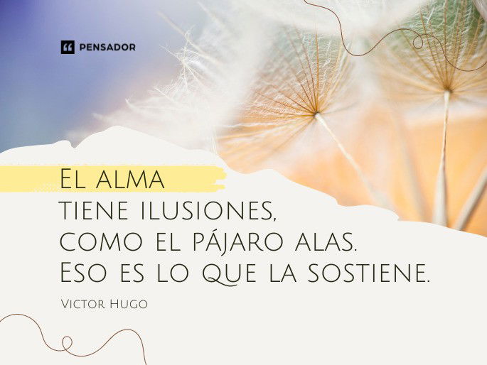 El alma tiene ilusiones, como el pájaro alas. Eso es lo que la sostiene. Victor Hugo