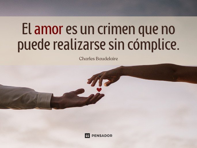 El amor es un crimen que no puede realizarse sin cómplice.  Charles Baudelaire