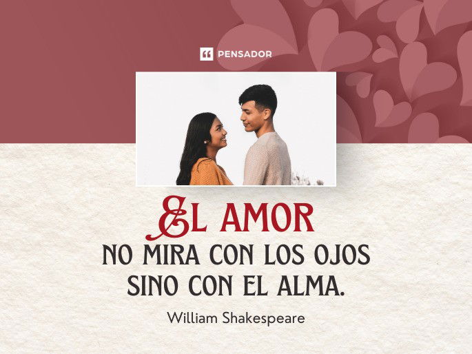 El amor no mira con los ojos sino con el alma.  William Shakespeare