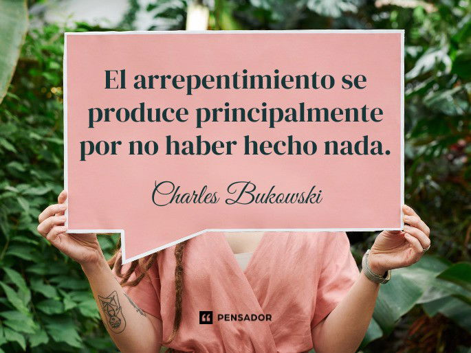 El arrepentimiento se produce principalmente por no haber hecho nada. Charles Bukowski