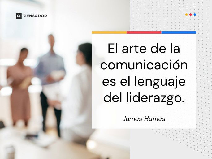 El arte de la comunicación es el lenguaje del liderazgo. James Humes