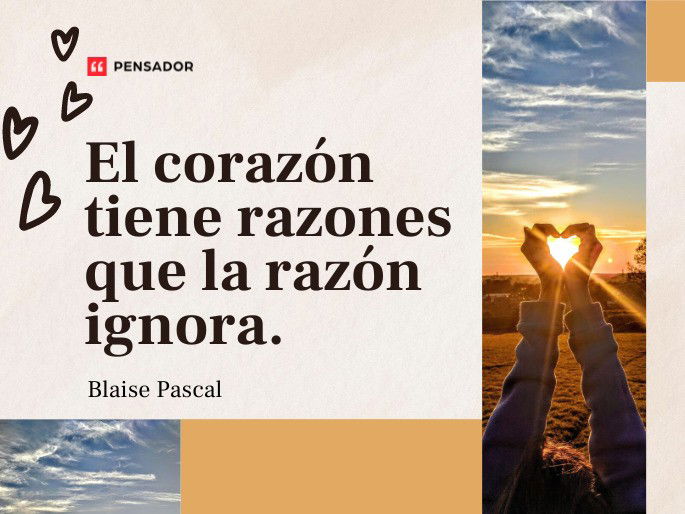 El corazón tiene razones que la razón ignora.  Blaise Pascal