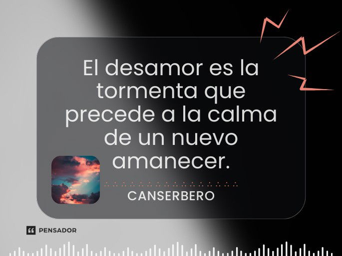 El desamor es la tormenta que precede a la calma de un nuevo amanecer. Canserbero