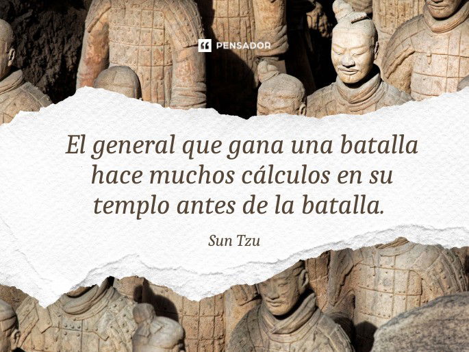 El general que gana una batalla hace muchos cálculos en su templo antes de la batalla. Sun Tzu