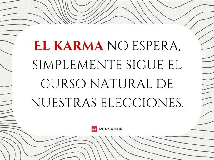 El karma no espera, simplemente sigue el curso natural de nuestras elecciones.
