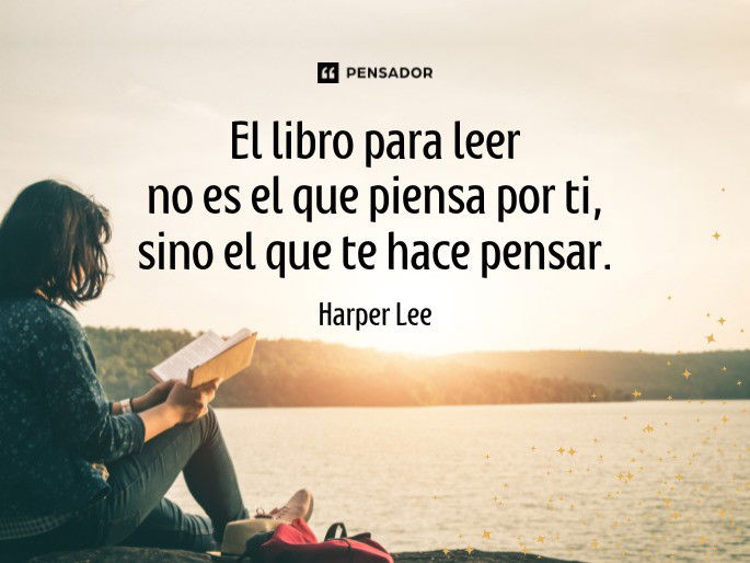 El libro para leer no es el que piensa por ti, sino el que te hace pensar. Harper Lee