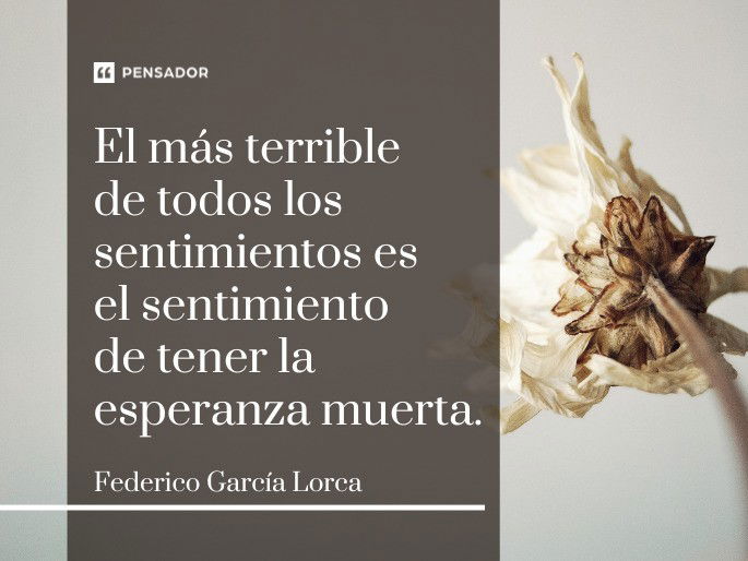 El más terrible de todos los sentimientos es el sentimiento de tener la esperanza muerta. Federico García Lorca