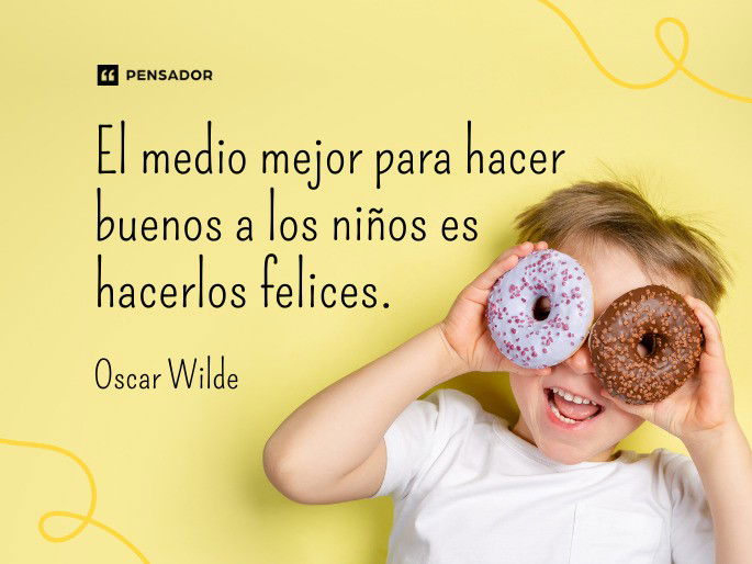 El medio mejor para hacer buenos a los niños es hacerlos felices. Oscar Wilde