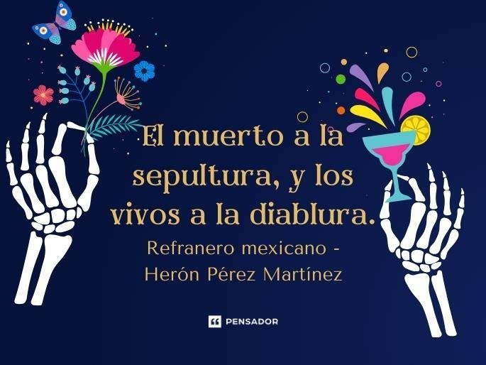 El muerto a la sepultura, y los vivos a la diablura.  Refranero mexicano - Herón Pérez Martínez