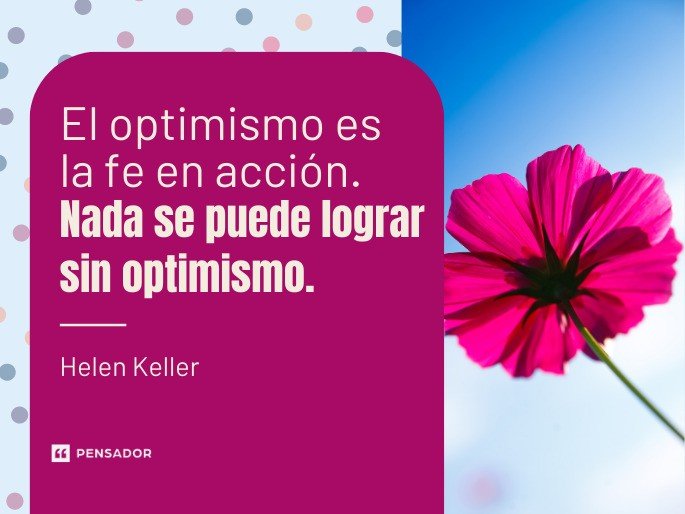 El optimismo es la fe en acción. Nada se puede lograr sin optimismo.  Helen Keller