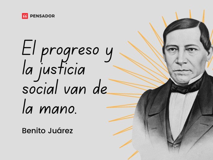 El progreso y la justicia social van de la mano. Benito Juárez