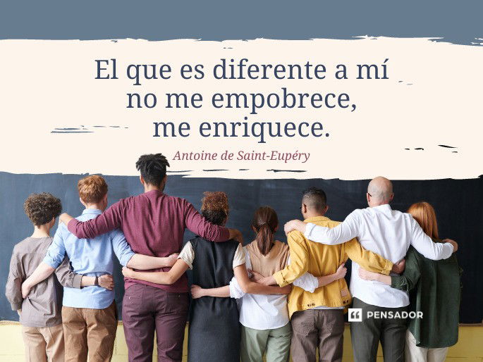 El que es diferente a mí no me empobrece, me enriquece. Antoine de Saint-Eupéry