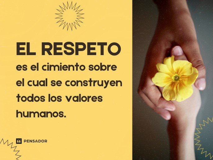 El respeto es el cimiento sobre el cual se construyen todos los valores humanos.