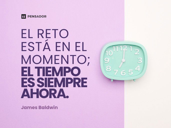 El reto está en el momento; el tiempo es siempre ahora.  James Baldwin