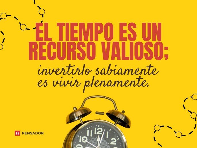 El tiempo es un recurso valioso; invertirlo sabiamente es vivir plenamente.
