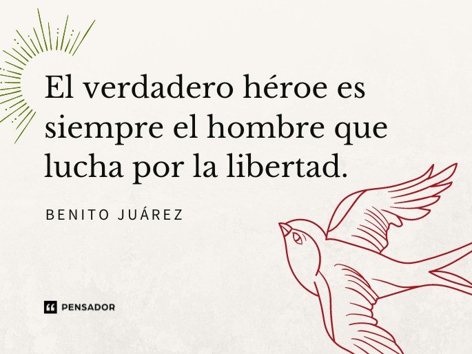 El verdadero héroe es siempre el hombre que lucha por la libertad. Benito Juárez