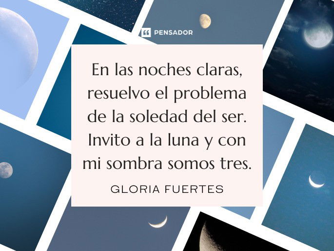 En las noches claras, resuelvo el problema de la soledad del ser. Invito a la luna y con mi sombra somos tres.  Gloria Fuertes