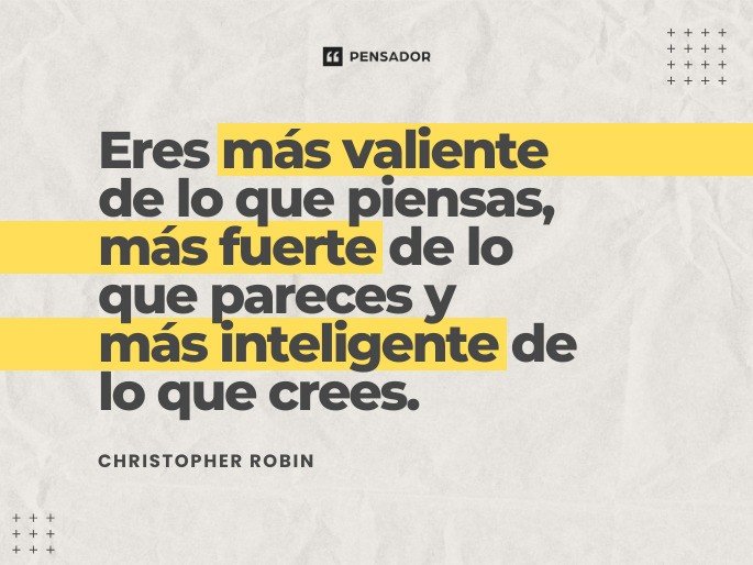 Eres más valiente de lo que piensas, más fuerte de lo que pareces y más inteligente de lo que crees. Christopher Robin