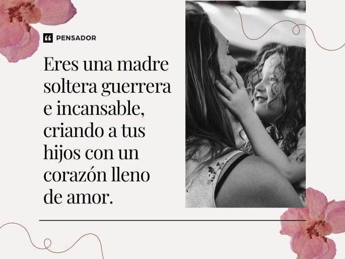 Eres una madre soltera guerrera e incansable, criando a tus hijos con un corazón lleno de amor