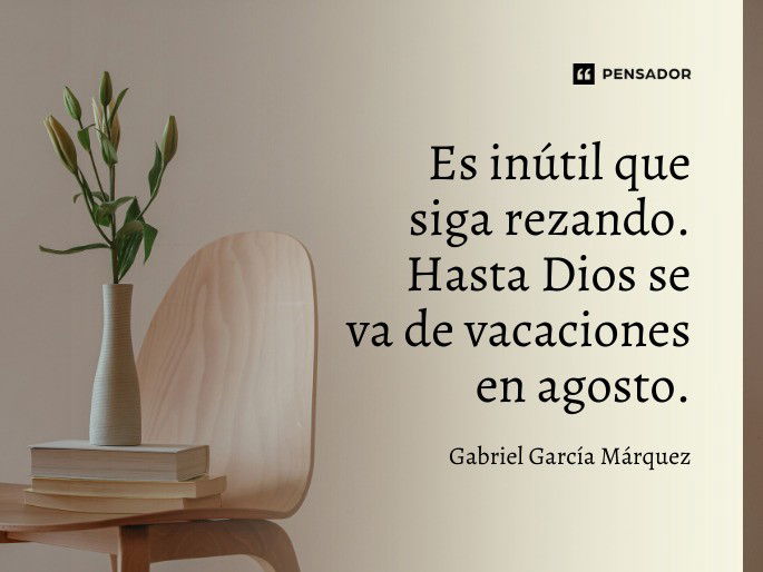 Es inútil que siga rezando. Hasta Dios se va de vacaciones en agosto. Gabriel García Márquez